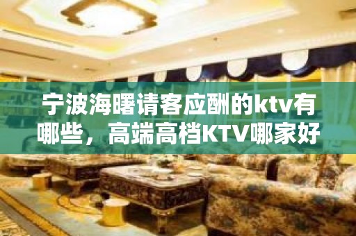 宁波海曙请客应酬的ktv有哪些，高端高档KTV哪家好。