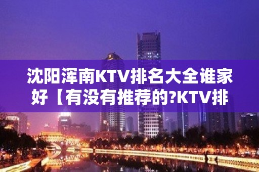 沈阳浑南KTV排名大全谁家好【有没有推荐的?KTV排名大全】