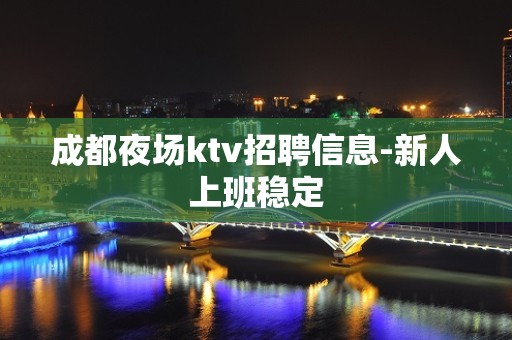 成都夜场ktv招聘信息-新人上班稳定