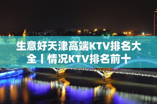 生意好天津高端KTV排名大全丨情况KTV排名前十