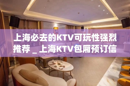 上海必去的KTV可玩性强烈推荐＿上海KTV包厢预订信息