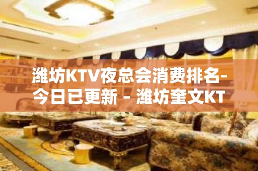 潍坊KTV夜总会消费排名-今日已更新 – 潍坊奎文KTV排名大全