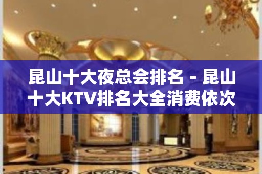 昆山十大夜总会排名－昆山十大KTV排名大全消费依次排行榜