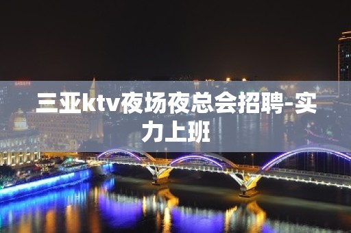 三亚ktv夜场夜总会招聘-实力上班