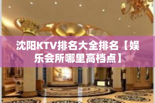 沈阳KTV排名大全排名【娱乐会所哪里高档点】