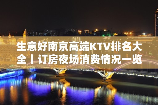 生意好﻿南京高端KTV排名大全丨订房夜场消费情况一览