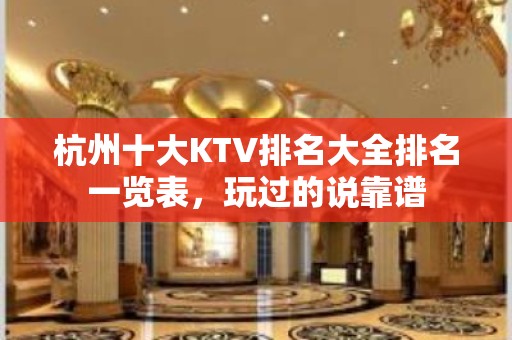 杭州十大KTV排名大全排名一览表，玩过的说靠谱