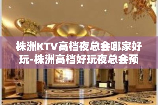 株洲KTV高档夜总会哪家好玩-株洲高档好玩夜总会预定”