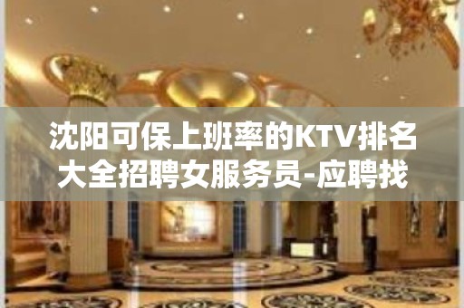 沈阳可保上班率的KTV排名大全招聘女服务员-应聘找我就对了