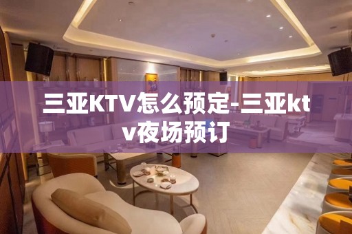 三亚KTV怎么预定-三亚ktv夜场预订