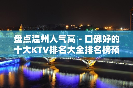 盘点温州人气高－口碑好的十大KTV排名大全排名榜预定