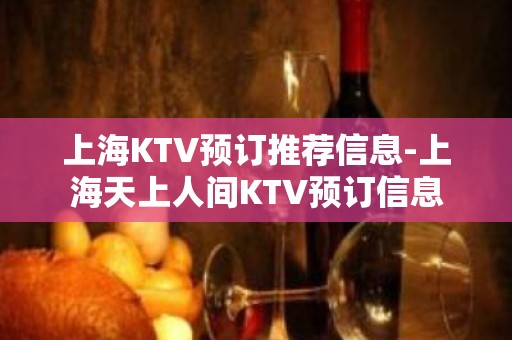 上海KTV预订推荐信息-上海天上人间KTV预订信息