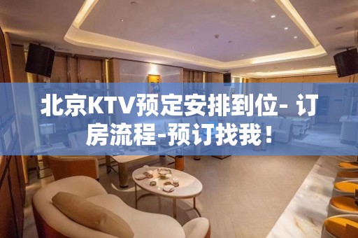 北京KTV预定安排到位- 订房流程-预订找我！