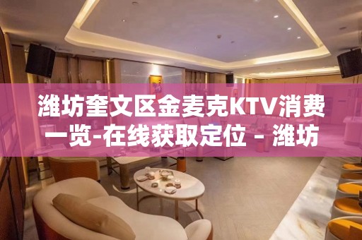 潍坊奎文区金麦克KTV消费一览-在线获取定位 – 潍坊奎文KTV排名大全