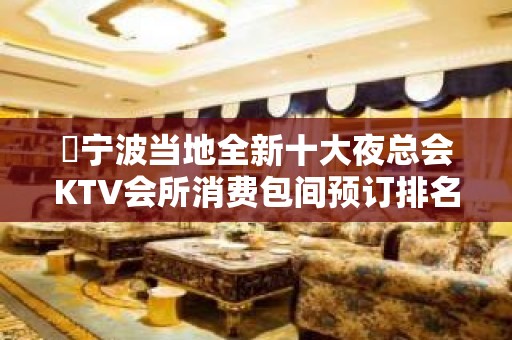 ​宁波当地全新十大夜总会KTV会所消费包间预订排名攻略