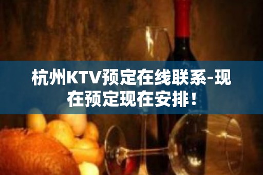 杭州KTV预定在线联系-现在预定现在安排！