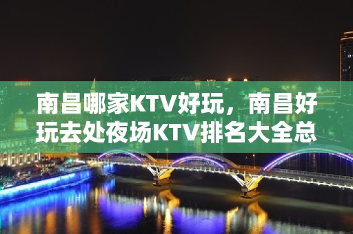 南昌哪家KTV好玩，南昌好玩去处夜场KTV排名大全总结