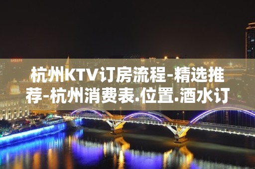 杭州KTV订房流程-精选推荐-杭州消费表.位置.酒水订房