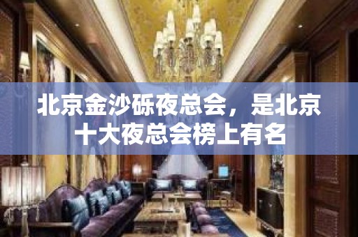 北京金沙砾夜总会，是北京十大夜总会榜上有名