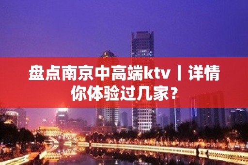 盘点﻿南京中高端ktv丨详情你体验过几家？