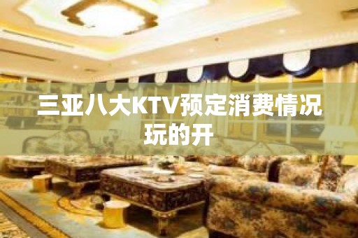 三亚八大KTV预定消费情况玩的开