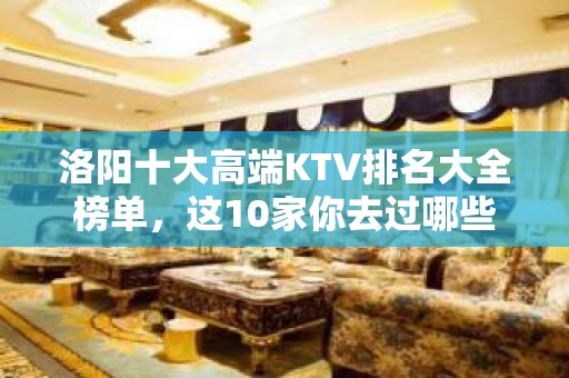 洛阳十大高端KTV排名大全榜单，这10家你去过哪些