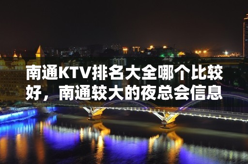 南通KTV排名大全哪个比较好，南通较大的夜总会信息