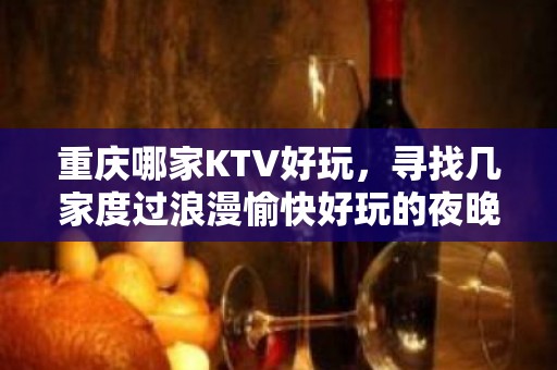 重庆哪家KTV好玩，寻找几家度过浪漫愉快好玩的夜晚