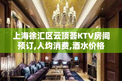 上海徐汇区云顶荟KTV房间预订,人均消费,酒水价格