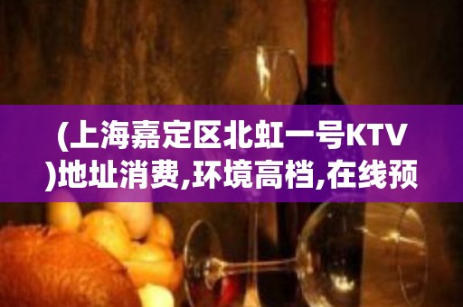 (上海嘉定区北虹一号KTV)地址消费,环境高档,在线预订