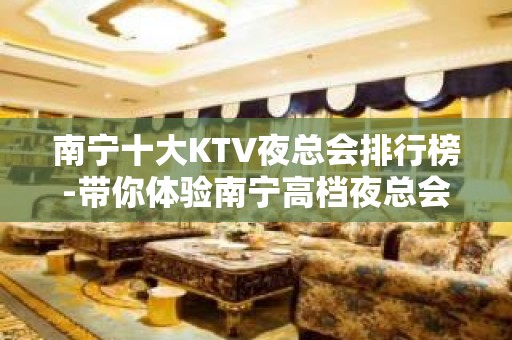 南宁十大KTV夜总会排行榜-带你体验南宁高档夜总会