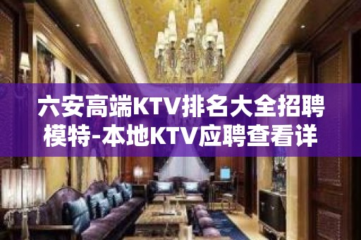 六安高端KTV排名大全招聘模特-本地KTV应聘查看详情