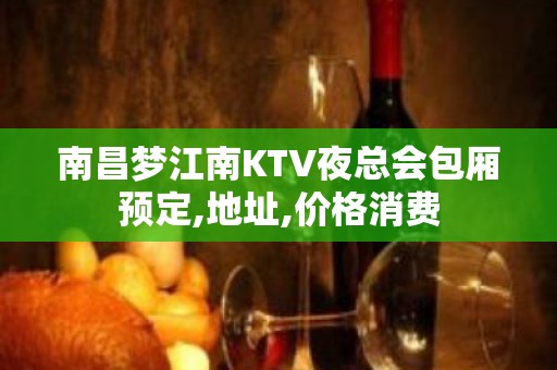 南昌梦江南KTV夜总会包厢预定,地址,价格消费