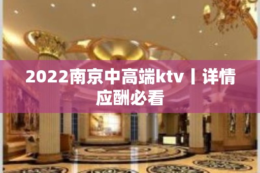 2022﻿南京中高端ktv丨详情应酬必看