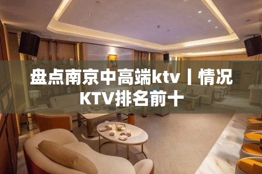 盘点﻿南京中高端ktv丨情况KTV排名前十