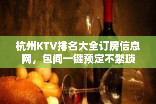 杭州KTV排名大全订房信息网，包间一键预定不繁琐