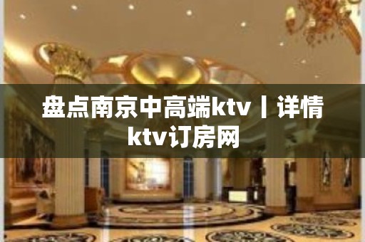 盘点﻿南京中高端ktv丨详情ktv订房网