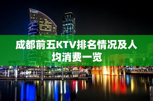 成都前五KTV排名情况及人均消费一览