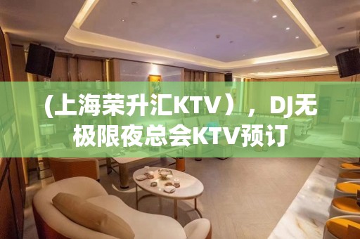 (上海荣升汇KTV），DJ无极限夜总会KTV预订