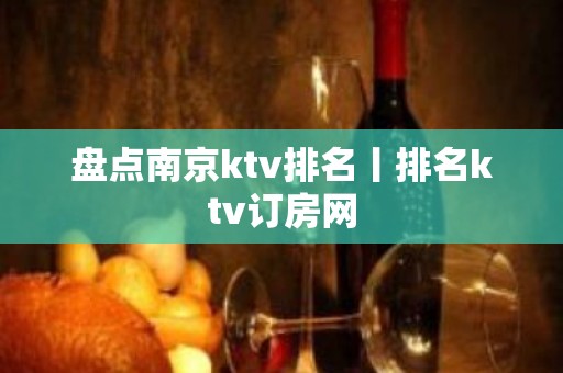 盘点﻿南京ktv排名丨排名ktv订房网