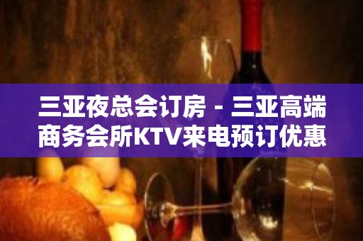 三亚夜总会订房－三亚高端商务会所KTV来电预订优惠多！