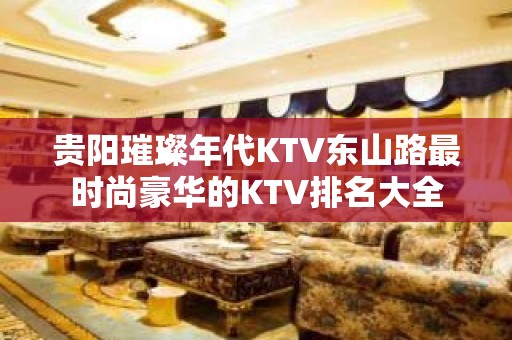 贵阳璀璨年代KTV东山路最时尚豪华的KTV排名大全