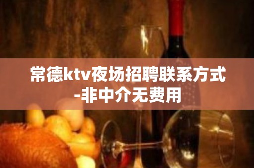 常德ktv夜场招聘联系方式-非中介无费用