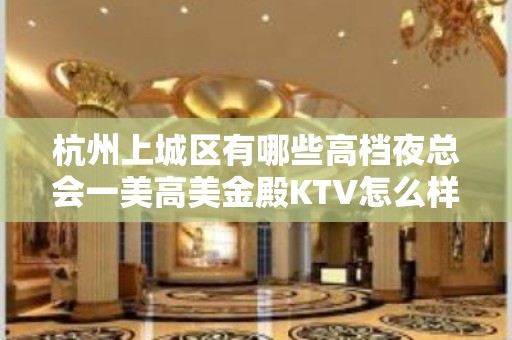 杭州上城区有哪些高档夜总会一美高美金殿KTV怎么样？