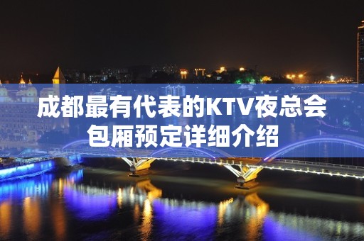 成都最有代表的KTV夜总会包厢预定详细介绍