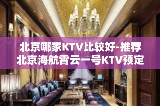 北京哪家KTV比较好-推荐北京海航霄云一号KTV预定