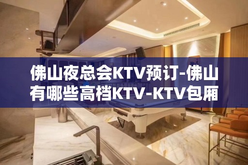 佛山夜总会KTV预订-佛山有哪些高档KTV-KTV包厢预订