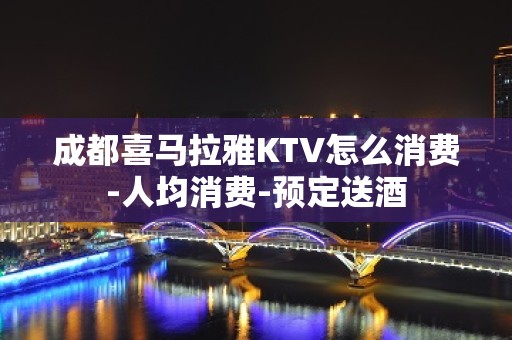 成都喜马拉雅KTV怎么消费-人均消费-预定送酒