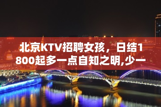 北京KTV招聘女孩，日结1800起多一点自知之明,少一点自作多情