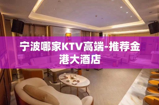 宁波哪家KTV高端-推荐金港大酒店